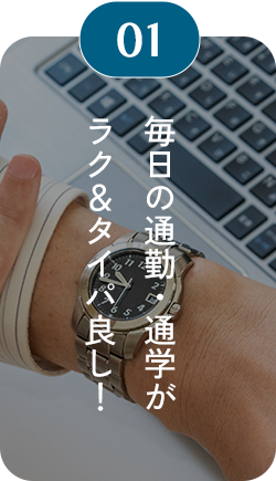 01 毎日の通勤・通学がラク＆タイパ良し！