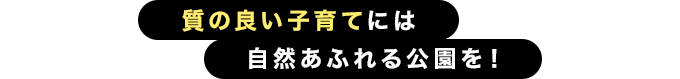 質の良い子育てには自然あふれる公園を！