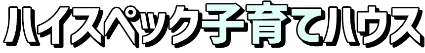 ハイスペック子育てハウス