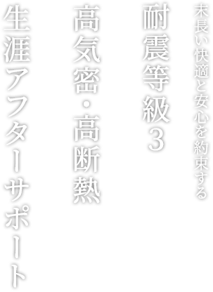 末長い快適と安心を約束する 耐震等級３+高気密・高断熱+生涯アフターサポート