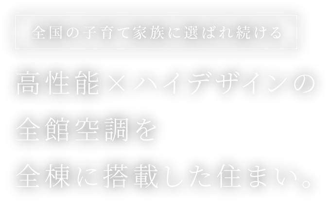 全国の子育て家族に選ばれ続ける 高性能×ハイデザインのヒノキヤの全館空調を全棟に搭載した住まい。