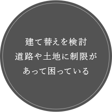 建て替えを検討道路や土地に制限があって困っている